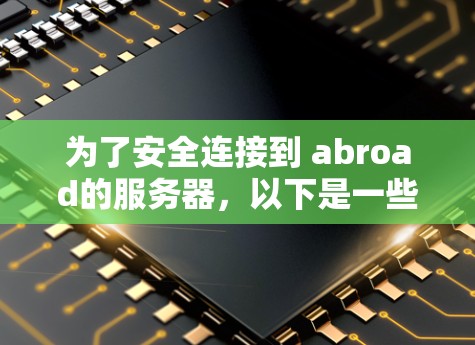 为了安全连接到 abroad的服务器，以下是一些推荐的VPN替代工具，结合了专业性和易用性