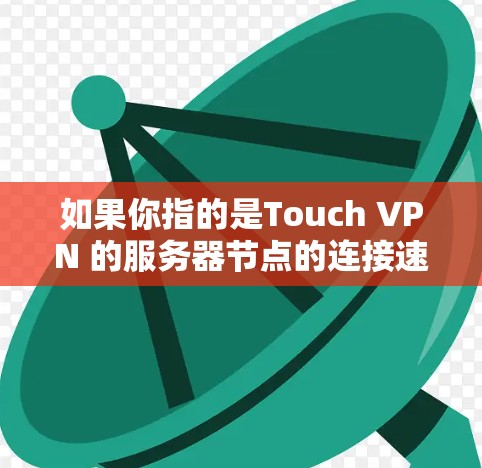 如果你指的是Touch VPN 的服务器节点的连接速度测试，以下是可能的方法和步骤