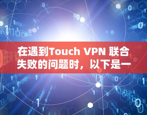 在遇到Touch VPN 联合失败的问题时,以下是一些详细的故障解决步骤,帮助你逐步排查并解决问题 在遇到Touch VPN 联合失败的问题时,以下是一些详细的故障解决步骤,帮助你逐步排查并解决问题