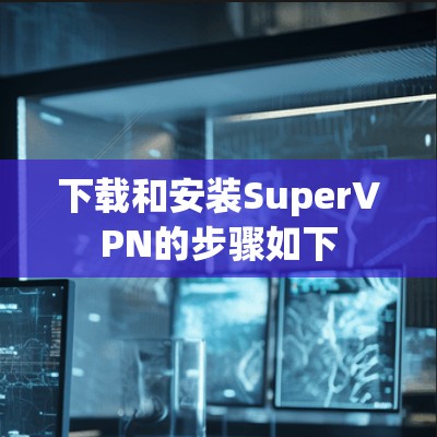 下载和安装SuperVPN的步骤如下