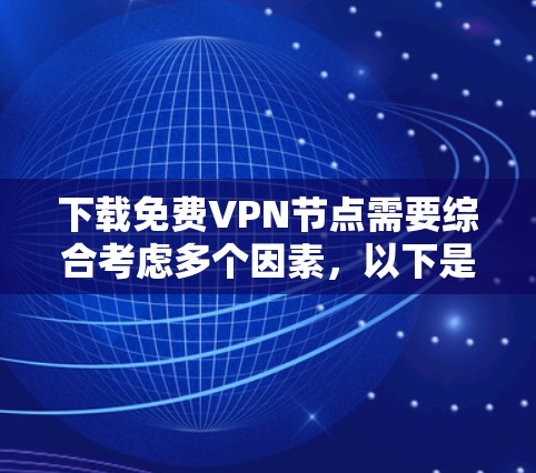 下载免费VPN节点需要综合考虑多个因素，以下是一步步的建议