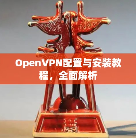 OpenVPN配置与安装教程,全面解析 OpenVPN配置与安装教程,全面解析