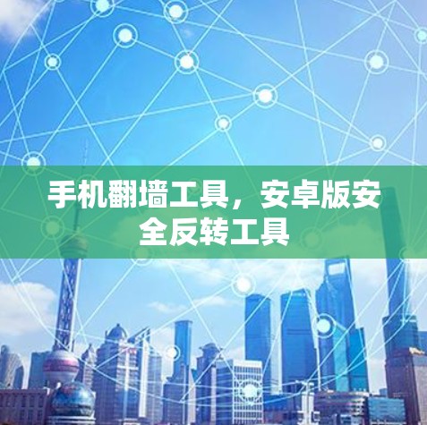 手机翻墙工具，安卓版安全反转工具