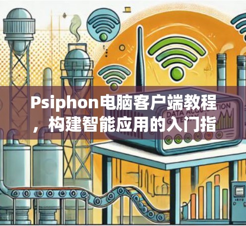 Psiphon电脑客户端教程，构建智能应用的入门指南