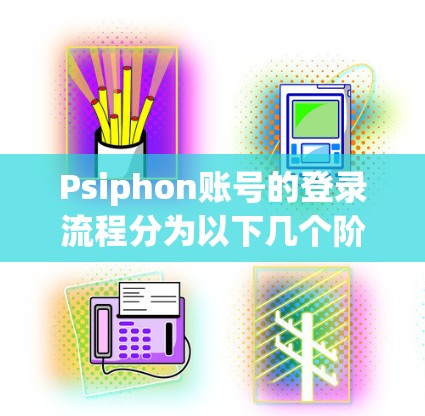 Psiphon账号的登录流程分为以下几个阶段