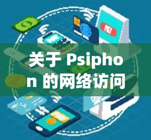 关于 Psiphon 的网络访问体验测试，我将从以下几个方面进行详细描述