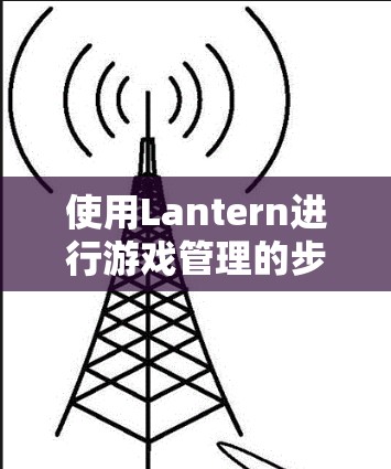 使用Lantern进行游戏管理的步骤如下