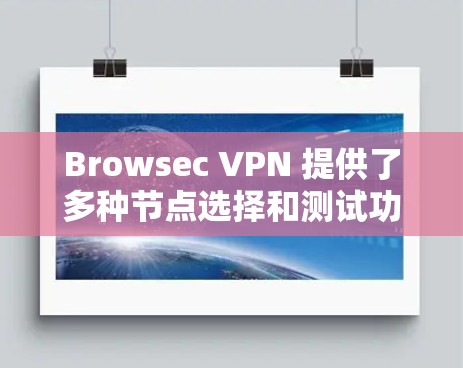 Browsec VPN 提供了多种节点选择和测试功能，以帮助用户优化VPN连接。以下是关于Browsec VPN节点选择和线路测试的详细指导