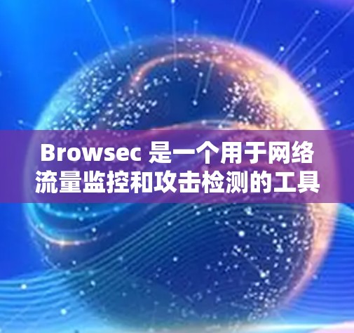 Browsec 是一个用于网络流量监控和攻击检测的工具。如果在使用 Browsec 时遇到了连接问题，通常可能与网络连接慢、防火墙配置不当、或者网络设备问题有关。以下是一些可能的解决方案