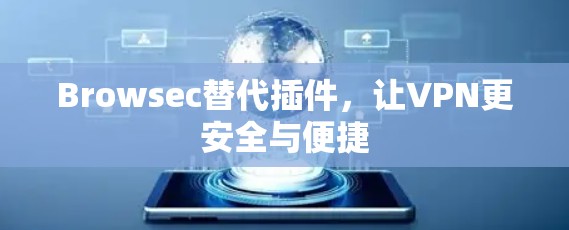 Browsec替代插件，让VPN更安全与便捷