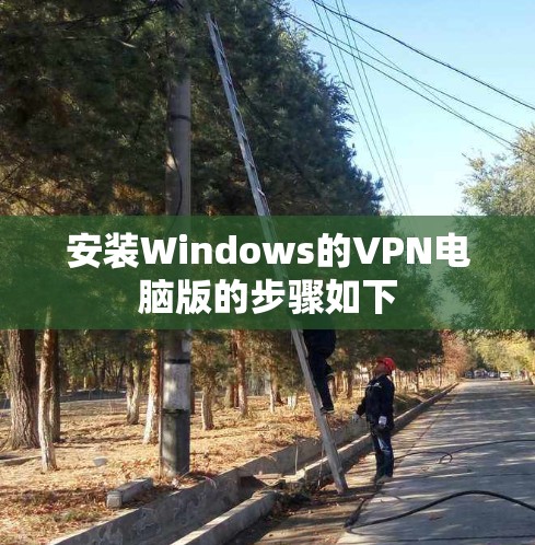 安装Windows的VPN电脑版的步骤如下