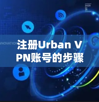 注册Urban VPN账号的步骤如下