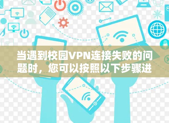 当遇到校园VPN连接失败的问题时,您可以按照以下步骤进行排查和解决 当遇到校园VPN连接失败的问题时,您可以按照以下步骤进行排查和解决