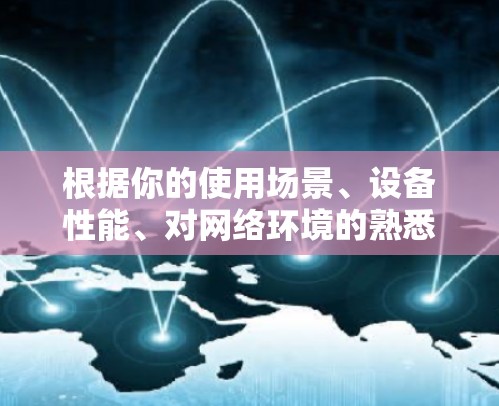 根据你的使用场景、设备性能、对网络环境的熟悉程度以及对安全性和隐私保护的需求，以下是选择VPN工具的综合建议