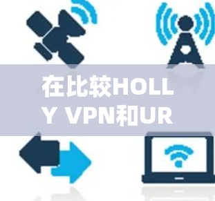 在比较HOLLY VPN和URAN VPN的免费功能时,可以得出以下结论 在比较HOLLY VPN和URAN VPN的免费功能时,可以得出以下结论