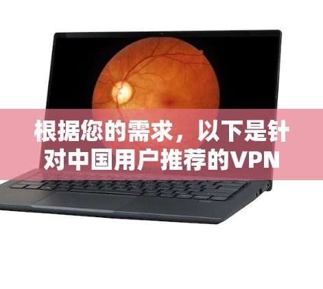 根据您的需求，以下是针对中国用户推荐的VPN软件比较，分为免费VPN和付费VPN两部分