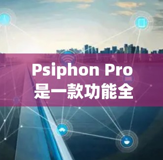 Psiphon Pro 是一款功能全面且易于使用的手机VPN软件，适合追求安全性和多语言环境的用户。以下是对 Psiphon Pro 的功能分析，帮助你更好地了解它