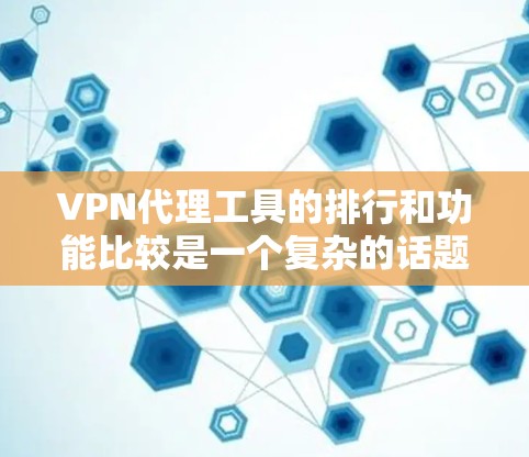 VPN代理工具的排行和功能比较是一个复杂的话题，因为每款代理工具都有其独特的卖性和特点。以下是一些国外品牌的功能比较，供你参考