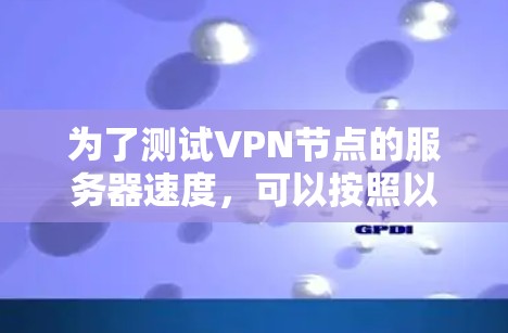 为了测试VPN节点的服务器速度，可以按照以下步骤操作