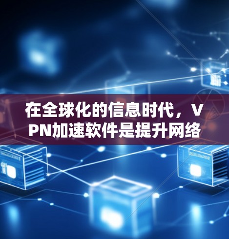 在全球化的信息时代，VPN加速软件是提升网络体验的重要工具。以下是一些可靠的VPN加速软件推荐，以及一些评价和注意事项，帮助您在海外访问时更高效
