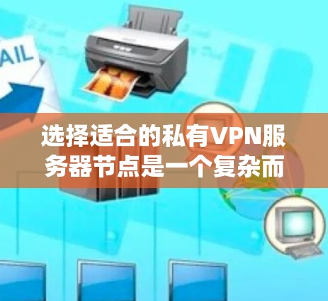 选择适合的私有VPN服务器节点是一个复杂而关键的步骤，需要综合考虑多个因素。以下是一个系统性的指南，帮助您高效地选择和配置适合的服务器