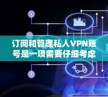 订阅和管理私人VPN账号是一项需要仔细考虑的步骤，尤其是对于初次接触加密技术的用户。以下是关于如何订阅和管理私人VPN账号的教程，帮助您顺利完成流程