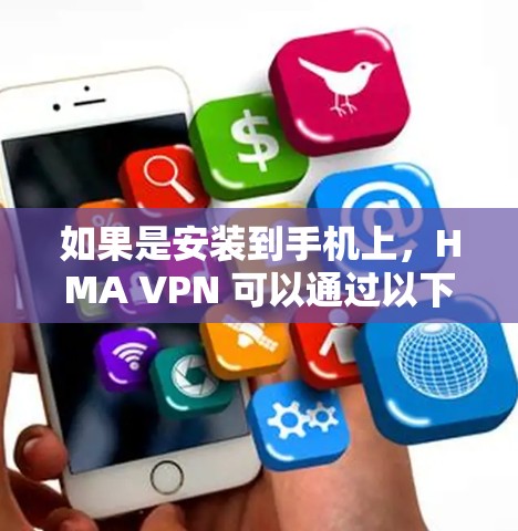 如果是安装到手机上，HMA VPN 可以通过以下步骤进行安装