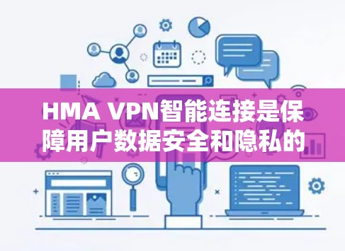 HMA VPN智能连接是保障用户数据安全和隐私的重要工具，它通过智能连接模式和自动化功能，让用户轻松管理网络流量和数据。以下是对HMA VPN智能连接功能的详细介绍，帮助您全面了解其功能和使用场景