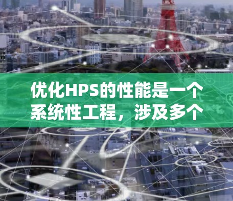 优化HPS的性能是一个系统性工程，涉及多个步骤，以下是一个有序的教程指南