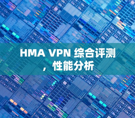 HMA VPN 综合评测,性能分析 HMA VPN 综合评测,性能分析