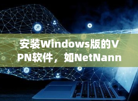 安装Windows版的VPN软件，如NetNanny、NetMask或OpenVPN，步骤如下