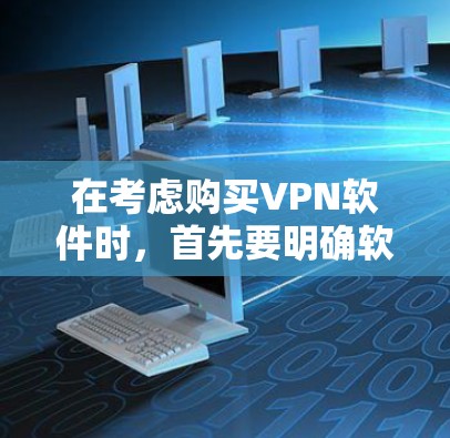 在考虑购买VPN软件时，首先要明确软件是否为免费版本。以下是一些关键点和步骤建议