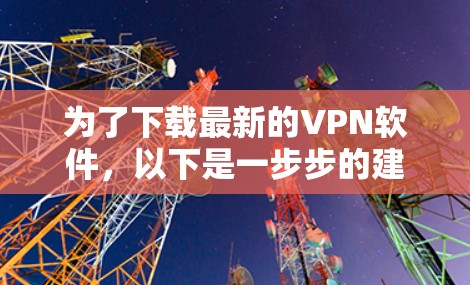 为了下载最新的VPN软件,以下是一步步的建议 为了下载最新的VPN软件,以下是一步步的建议