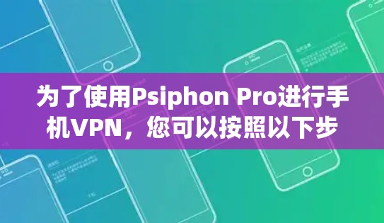 为了使用Psiphon Pro进行手机VPN，您可以按照以下步骤进行