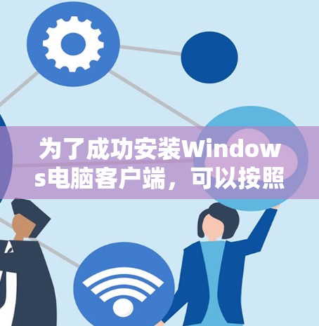 为了成功安装Windows电脑客户端，可以按照以下步骤进行
