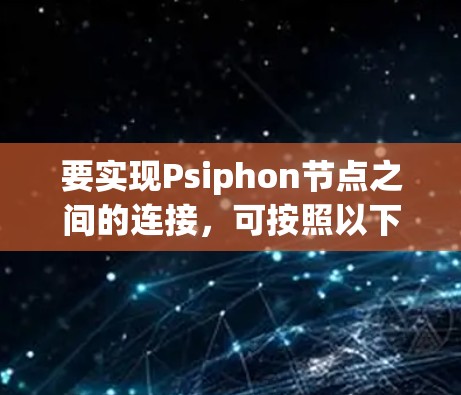 要实现Psiphon节点之间的连接,可按照以下步骤进行 要实现Psiphon节点之间的连接,可按照以下步骤进行