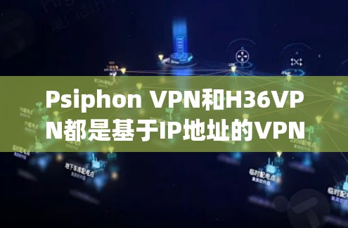 Psiphon VPN和H36VPN都是基于IP地址的VPN工具，各有其独特的优势和特点，适合不同的用户需求。以下是它们的比较