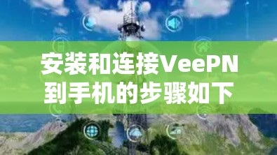 安装和连接VeePN到手机的步骤如下 安装和连接VeePN到手机的步骤如下
