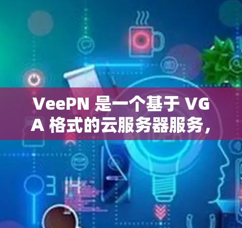 VeePN 是一个基于 VGA 格式的云服务器服务，旨在提供视频内容的上传和下载服务。全球线路的测速分析可以帮助了解 VeePN 网络的性能状况，包括服务器节点之间的连接速度和流量情况