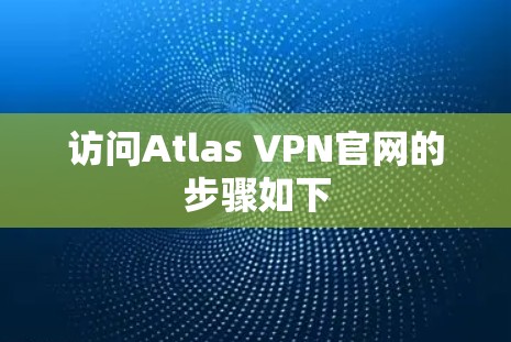 访问Atlas VPN官网的步骤如下