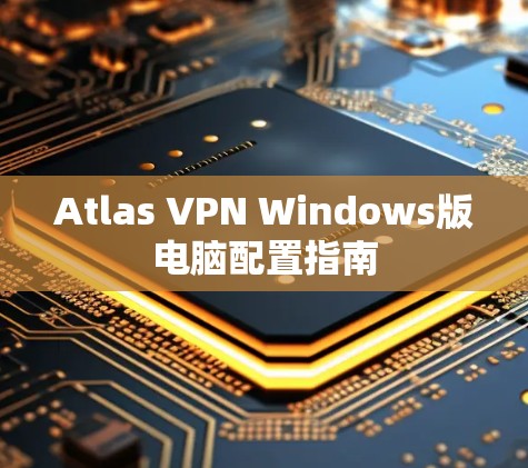Atlas VPN Windows版电脑配置指南