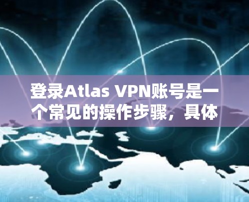 登录Atlas VPN账号是一个常见的操作步骤，具体流程如下