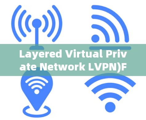 Layered Virtual Private Network LVPN)Free Version Functionality Overview Layered Virtual Private Network LVPN)Free Version Functionality Overview