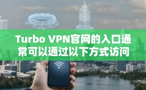Turbo VPN官网的入口通常可以通过以下方式访问 Turbo VPN官网的入口通常可以通过以下方式访问