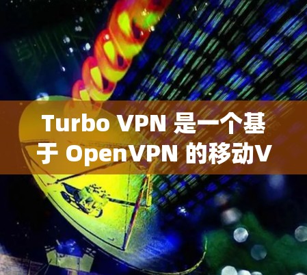 Turbo VPN 是一个基于 OpenVPN 的移动VPN服务，提供多种端口连接和安全设置，适用于移动用户。以下是对其体验的综合分析