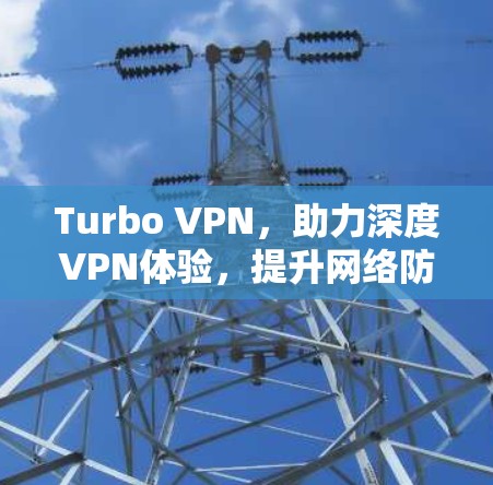 Turbo VPN，助力深度VPN体验，提升网络防护的高效