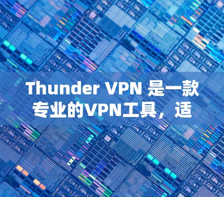 Thunder VPN 是一款专业的VPN工具，适合在手机端进行安全的VPN连接。以下是一个详细而结构化的指南，帮助您在手机端高效使用Thunder VPN