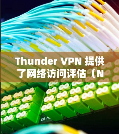 Thunder VPN 提供了网络访问评估（NCE）功能，用于评估网络访问的延迟、连接稳定性以及安全性。以下是关于Thunder VPN NCE测试的详细说明