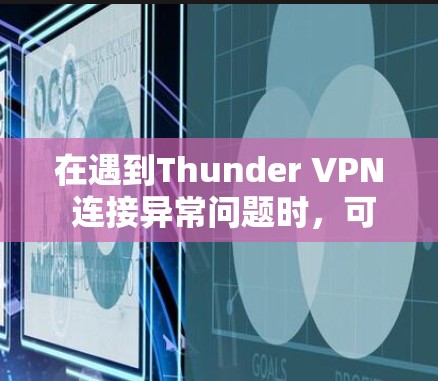 在遇到Thunder VPN 连接异常问题时，可以按照以下步骤进行修复