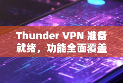 Thunder VPN 准备就绪，功能全面覆盖，为您打造安全便捷的VPN体验
